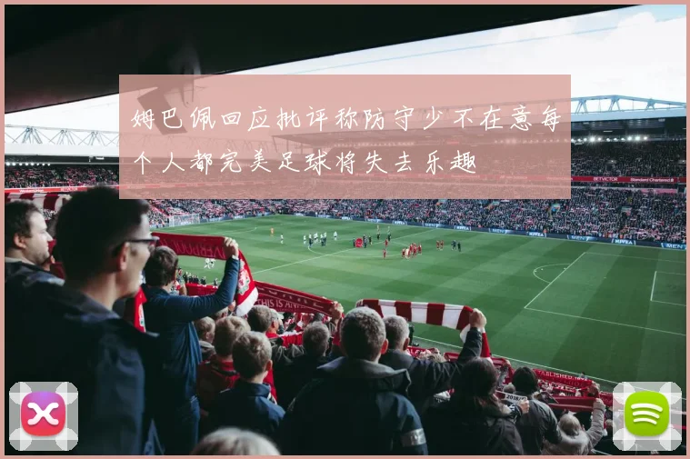 姆巴佩回应批评称防守少不在意每个人都完美足球将失去乐趣