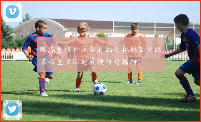 路威坚信科比若有机会挑战百分纪录必全力以赴展现传奇精神
