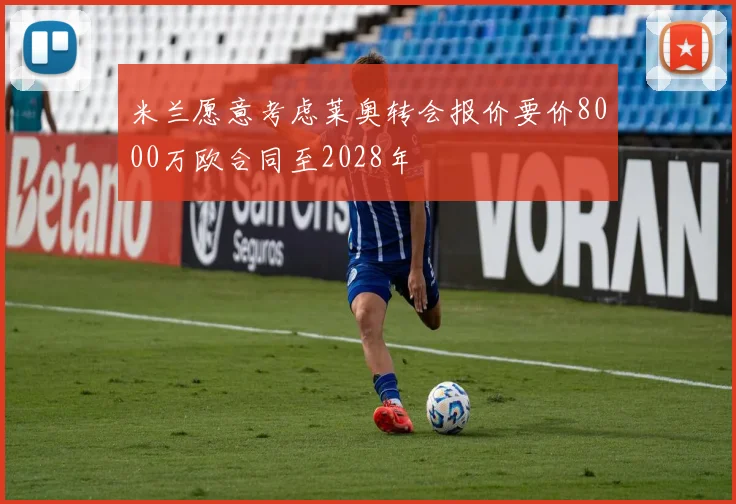 米兰愿意考虑莱奥转会报价要价8000万欧合同至2028年