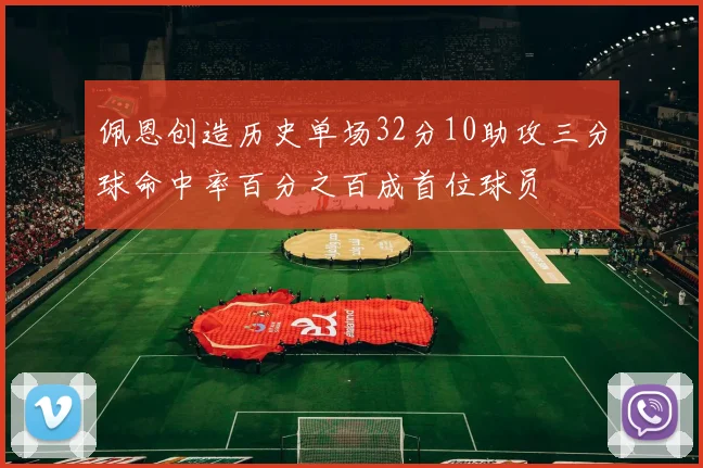 佩恩创造历史单场32分10助攻三分球命中率百分之百成首位球员