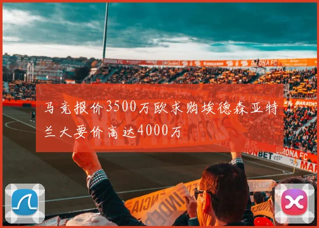 马竞报价3500万欧求购埃德森亚特兰大要价高达4000万