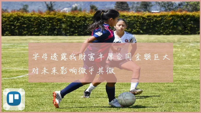 字母透露我财富丰厚合同金额巨大对未来影响微乎其微