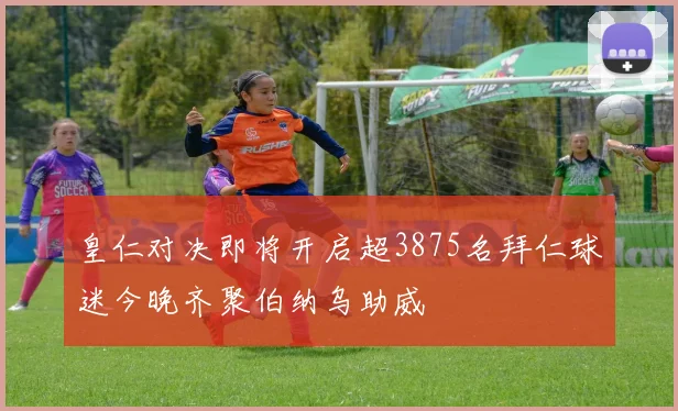 皇仁对决即将开启超3875名拜仁球迷今晚齐聚伯纳乌助威