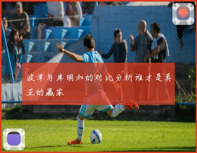 波津与库明加的对比分析谁才是真正的赢家